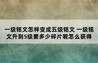 一级铭文怎样变成五级铭文 一级铭文升到5级要多少碎片呢怎么获得